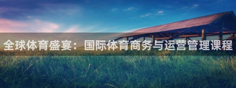 中欧体育app：全球体育盛宴：国际体育商务与运营管理课程