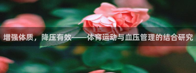 中欧体育kok官网首页：增强体质，降压有效——体育运动与血压管理的结合研究