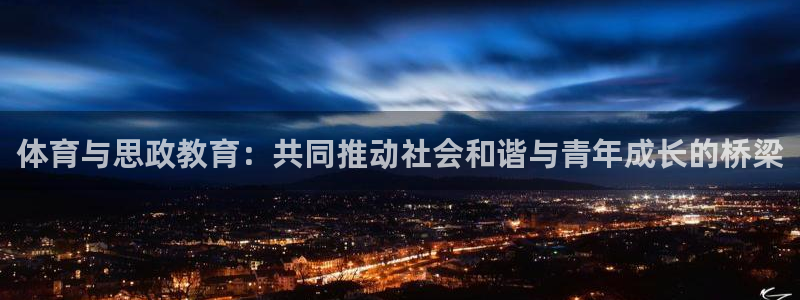kok中欧体育登录：体育与思政教育：共同推动社会和谐与青年成长的桥梁