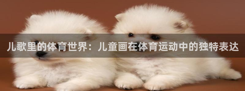 中欧体育客服：儿歌里的体育世界：儿童画在体育运动中的独特表达