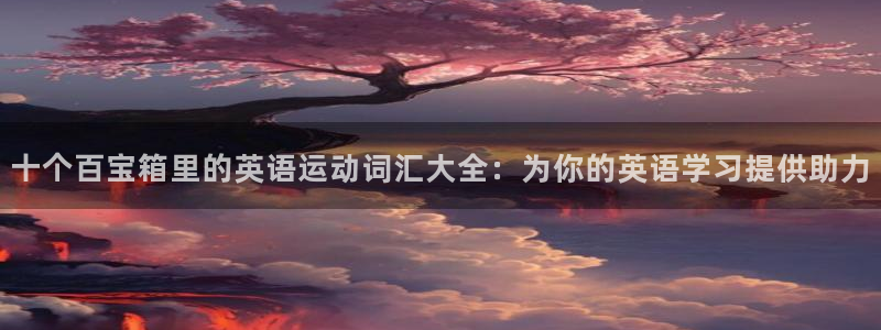 中欧体育登录：十个百宝箱里的英语运动词汇大全：为你的英语学习提供助力