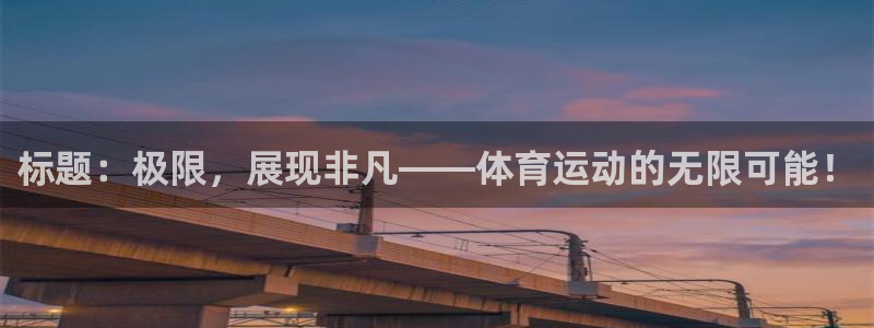 中欧体育登录：标题：极限，展现非凡——体育运动的无限可能！